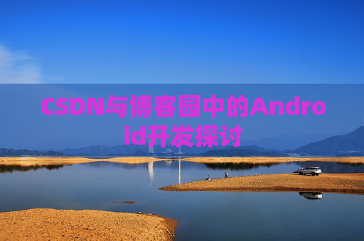 CSDN与博客园中的Android开发探讨