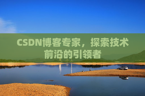 CSDN博客专家，探索技术前沿的引领者